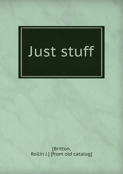 Обложка книги Just stuff, Rollin J. Britton