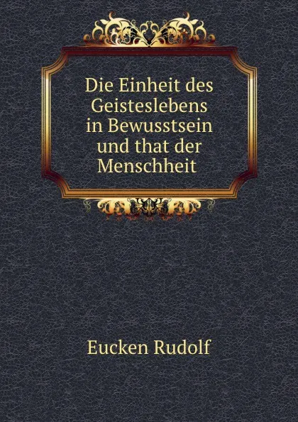 Обложка книги Die Einheit des Geisteslebens in Bewusstsein und that der Menschheit ., Rudolf Eucken