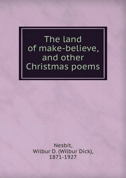 Обложка книги The land of make-believe, and other Christmas poems, Wilbur Dick Nesbit