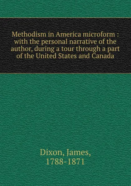 Обложка книги Methodism in America microform : with the personal narrative of the author, during a tour through a part of the United States and Canada, James Dixon