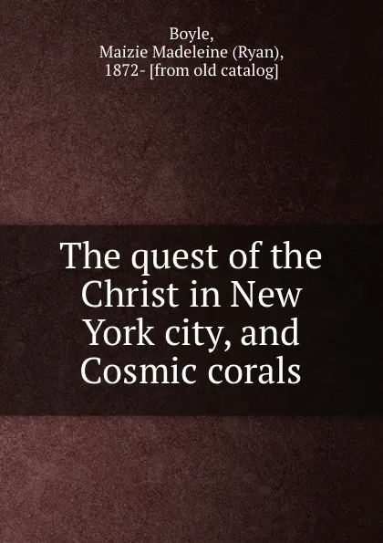 Обложка книги The quest of the Christ in New York city, and Cosmic corals, Ryan Boyle