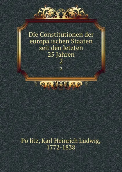 Обложка книги Die Constitutionen der europaischen Staaten seit den letzten 25 Jahren. 2, Karl Heinrich Ludwig Pölitz