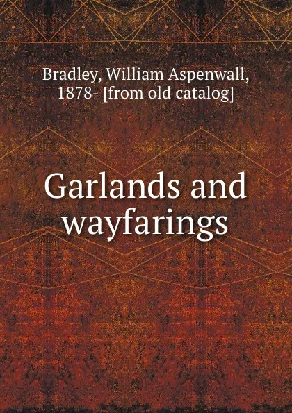 Обложка книги Garlands and wayfarings, William Aspenwall Bradley