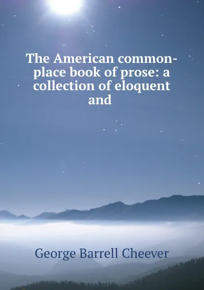 Обложка книги The American common-place book of prose: a collection of eloquent and ., George Barrell Cheever