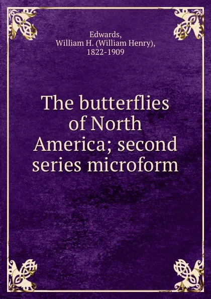 Обложка книги The butterflies of North America; second series microform, William Henry Edwards