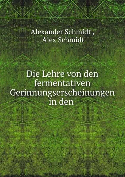 Обложка книги Die Lehre von den fermentativen Gerinnungserscheinungen in den ., Alexander Schmidt