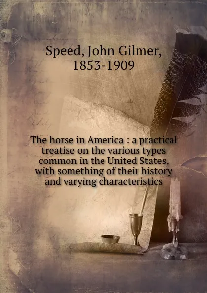 Обложка книги The horse in America : a practical treatise on the various types common in the United States, with something of their history and varying characteristics, John Gilmer Speed