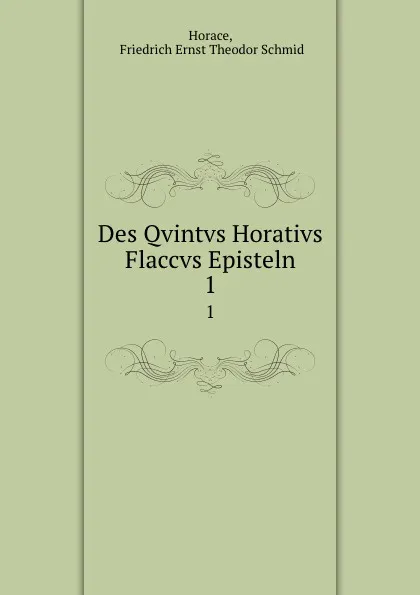 Обложка книги Des Qvintvs Horativs Flaccvs Episteln. 1, Friedrich Ernst Theodor Schmid Horace