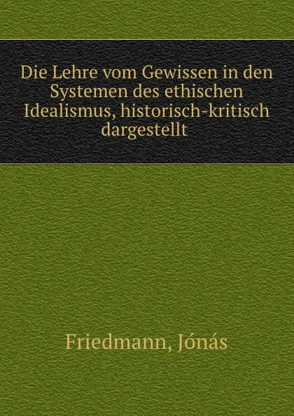 Обложка книги Die Lehre vom Gewissen in den Systemen des ethischen Idealismus, historisch-kritisch dargestellt, Jónás Friedmann