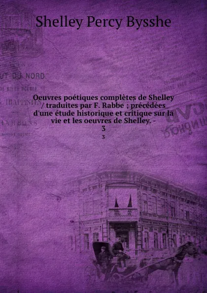 Обложка книги Oeuvres poetiques completes de Shelley / traduites par F. Rabbe ; precedees d.une etude historique et critique sur la vie et les oeuvres de Shelley. -. 3, Shelley Percy Bysshe