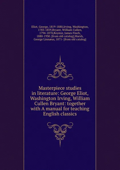Обложка книги Masterpiece studies in literature: George Eliot, Washington Irving, William Cullen Bryant: together with A manual for teaching English classics, George Eliot