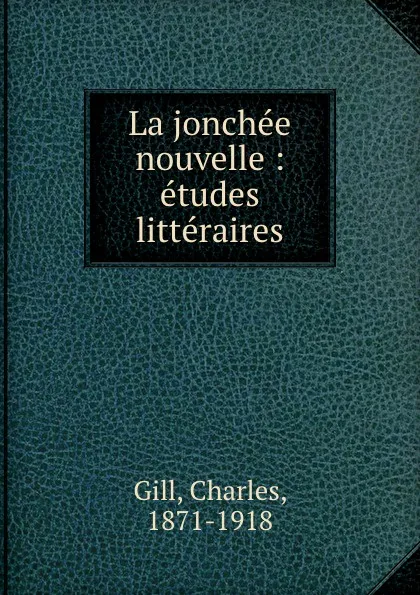 Обложка книги La jonchee nouvelle : etudes litteraires, Charles Gill