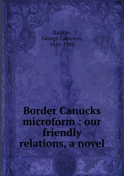 Обложка книги Border Canucks microform : our friendly relations, a novel, George Cameron Rankin