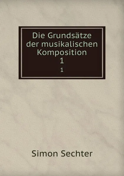 Обложка книги Die Grundsatze der musikalischen Komposition. 1, Simon Sechter