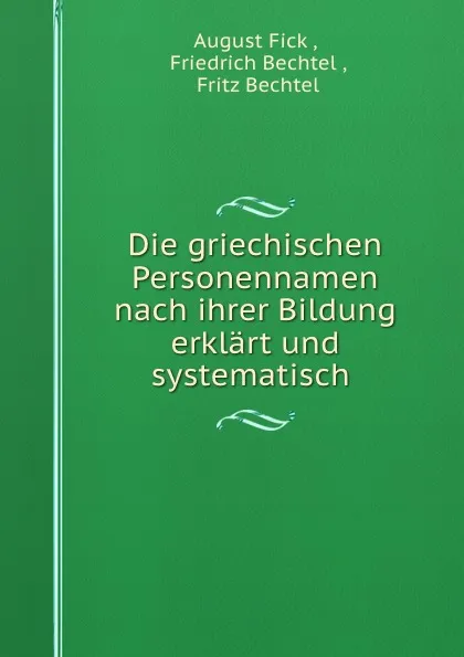 Обложка книги Die griechischen Personennamen nach ihrer Bildung erklart und systematisch ., August Fick