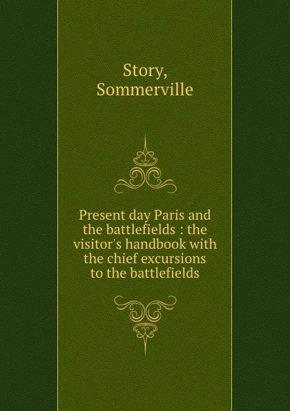 Обложка книги Present day Paris and the battlefields : the visitor.s handbook with the chief excursions to the battlefields, Sommerville Story