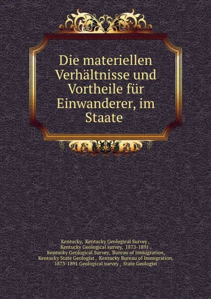 Обложка книги Die materiellen Verhaltnisse und Vortheile fur Einwanderer, im Staate ., Kentucky Geological Survey Kentucky