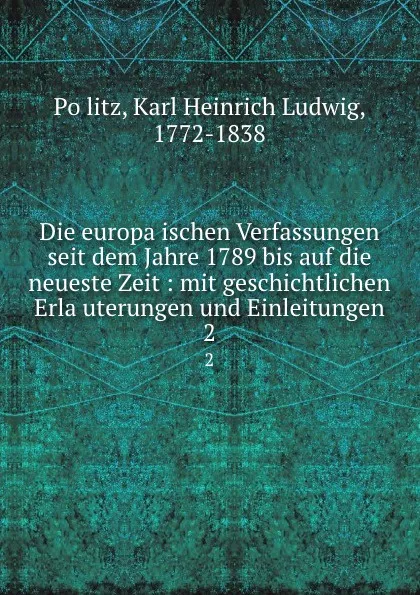 Обложка книги Die europaischen Verfassungen seit dem Jahre 1789 bis auf die neueste Zeit : mit geschichtlichen Erlauterungen und Einleitungen. 2, Karl Heinrich Ludwig Pölitz