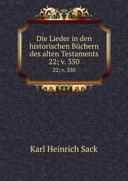 Обложка книги Die Lieder in den historischen Buchern des alten Testaments. 22;.v. 350, Karl Heinrich Sack