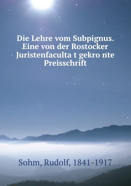 Обложка книги Die Lehre vom Subpignus. Eine von der Rostocker Juristenfacultat gekronte Preisschrift, Rudolf Sohm