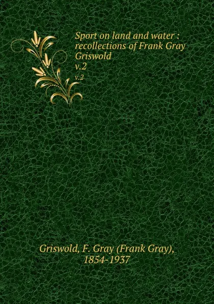 Обложка книги Sport on land and water : recollections of Frank Gray Griswold. v.2, Frank Gray Griswold