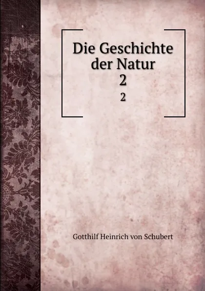 Обложка книги Die Geschichte der Natur. 2, Gotthilf Heinrich von Schubert