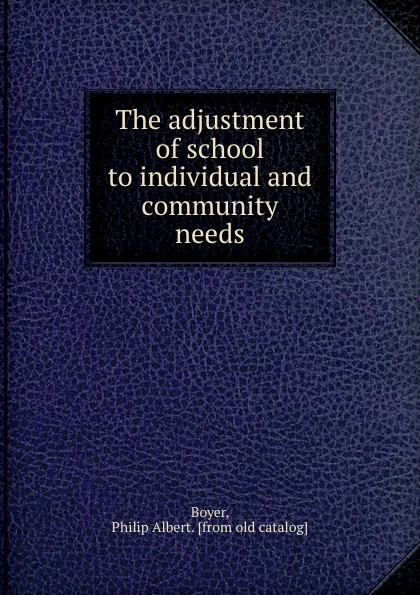 Обложка книги The adjustment of school to individual and community needs, Philip Albert Boyer