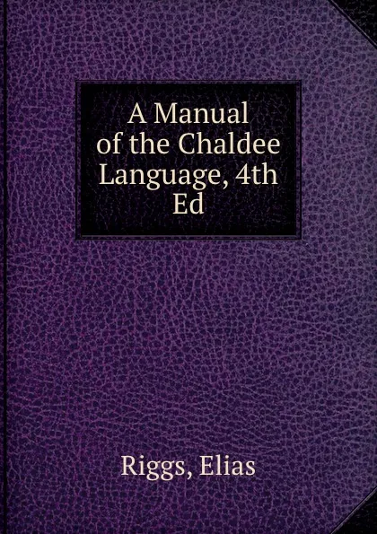 Обложка книги A Manual of the Chaldee Language, 4th Ed., Elias Riggs