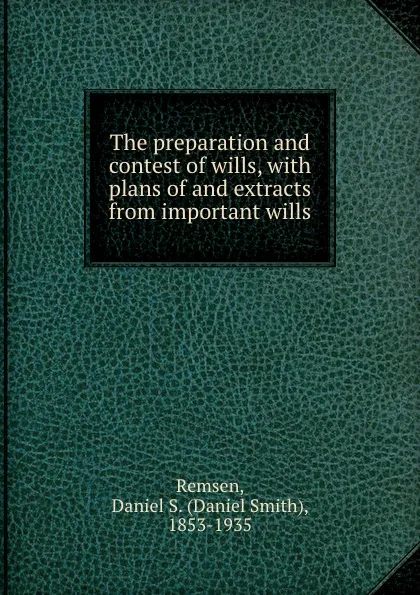 Обложка книги The preparation and contest of wills, with plans of and extracts from important wills, Daniel Smith Remsen