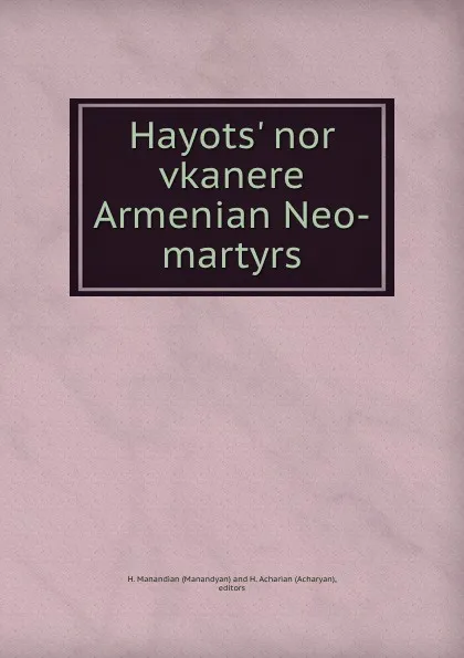 Обложка книги Hayots. nor vkanere Armenian Neo-martyrs, Manandyan and H. Acharian Acharyan