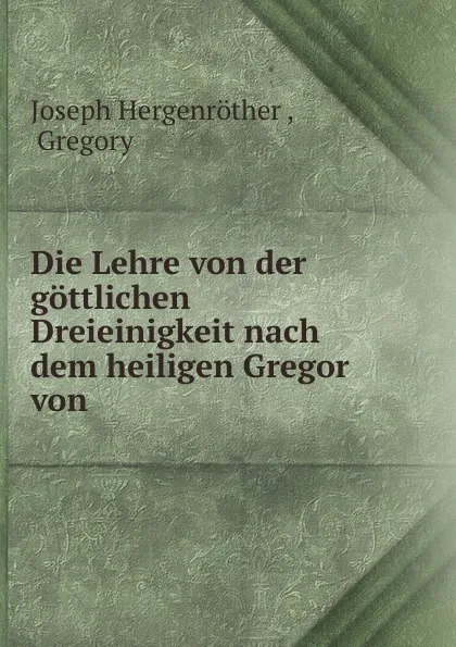 Обложка книги Die Lehre von der gottlichen Dreieinigkeit nach dem heiligen Gregor von ., Joseph Hergenröther