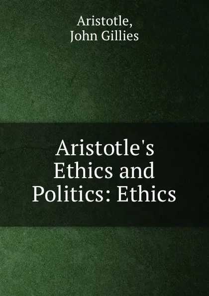 Обложка книги Aristotle.s Ethics and Politics: Ethics, John Gillies Aristotle