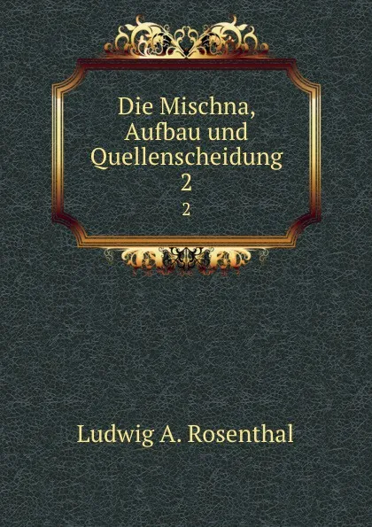 Обложка книги Die Mischna, Aufbau und Quellenscheidung. 2, Ludwig A. Rosenthal