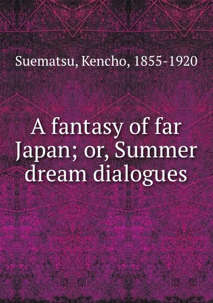 Обложка книги A fantasy of far Japan; or, Summer dream dialogues, Kencho Suematsu