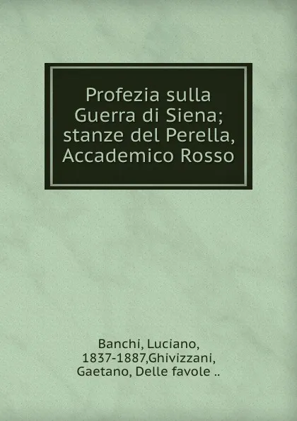 Обложка книги Profezia sulla Guerra di Siena; stanze del Perella, Accademico Rosso, Luciano Banchi