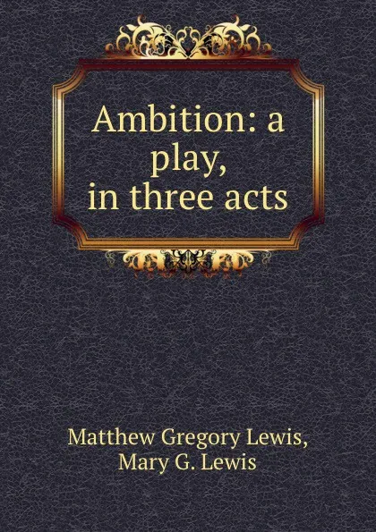 Обложка книги Ambition: a play, in three acts, Matthew Gregory Lewis