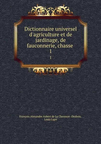 Обложка книги Dictionnaire universel d.agriculture et de jardinage, de fauconnerie, chasse . 1, François-Alexandre Aubert de La Chesnaye Desbois