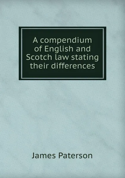 Обложка книги A compendium of English and Scotch law stating their differences, James Paterson