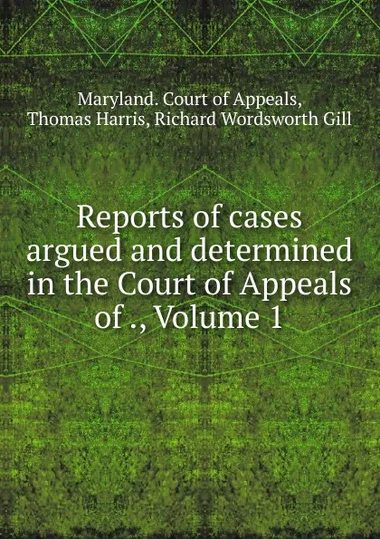 Обложка книги Reports of cases argued and determined in the Court of Appeals of ., Volume 1, Thomas Harris