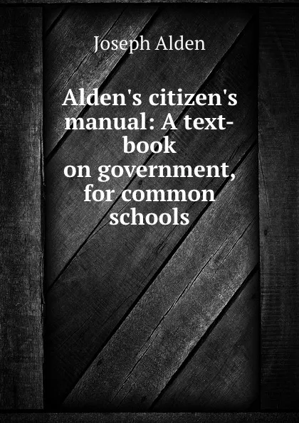 Обложка книги Alden.s citizen.s manual: A text-book on government, for common schools, Joseph Alden