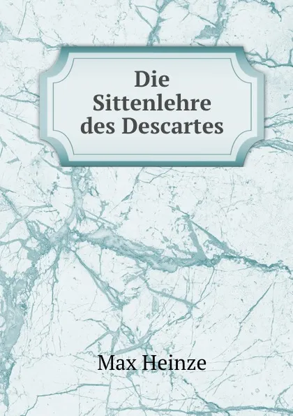 Обложка книги Die Sittenlehre des Descartes, Max Heinze