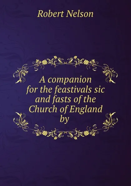 Обложка книги A companion for the feastivals sic and fasts of the Church of England by ., Robert Nelson