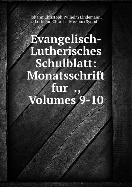 Обложка книги Evangelisch-Lutherisches Schulblatt: Monatsschrift fur ., Volumes 9-10, Johann Christoph Wilhelm Lindemann