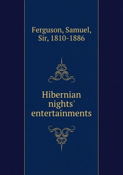 Обложка книги Hibernian nights. entertainments, Samuel Ferguson