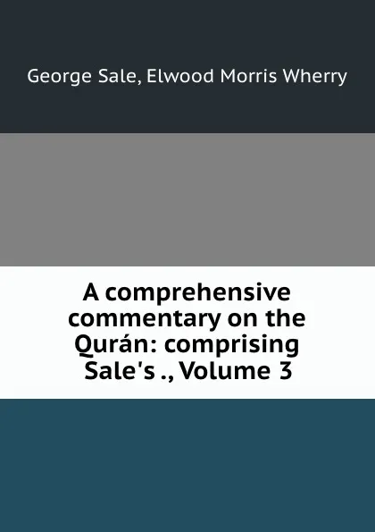 Обложка книги A comprehensive commentary on the Quran: comprising Sale.s ., Volume 3, George Sale