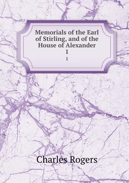 Обложка книги Memorials of the Earl of Stirling, and of the House of Alexander. 1, Charles Rogers