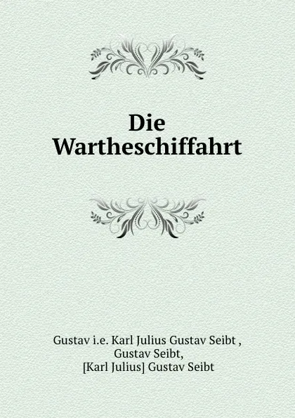 Обложка книги Die Wartheschiffahrt., Karl Julius Gustav Seibt