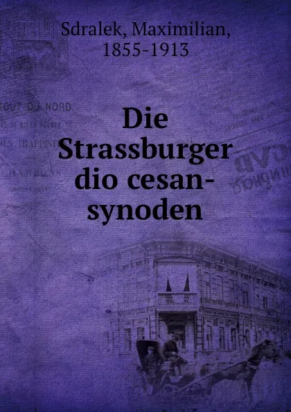 Обложка книги Die Strassburger diocesan-synoden, Maximilian Sdralek