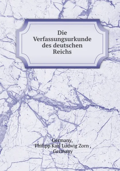 Обложка книги Die Verfassungsurkunde des deutschen Reichs, Philipp Karl Ludwig Zorn Germany