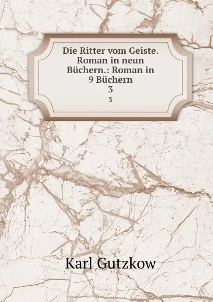 Обложка книги Die Ritter vom Geiste. Roman in neun Buchern.: Roman in 9 Buchern. 3, Gutzkow Karl